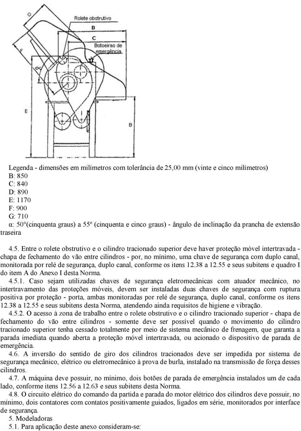 Entre o rolete obstrutivo e o cilindro tracionado superior deve haver proteção móvel intertravada - chapa de fechamento do vão entre cilindros - por, no mínimo, uma chave de segurança com duplo