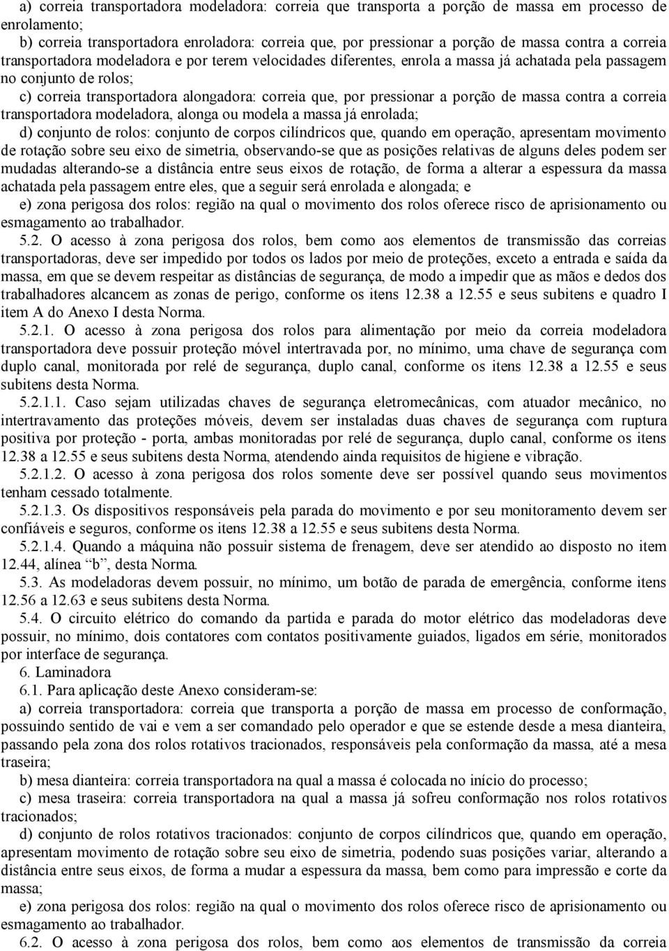 a porção de massa contra a correia transportadora modeladora, alonga ou modela a massa já enrolada; d) conjunto de rolos: conjunto de corpos cilíndricos que, quando em operação, apresentam movimento