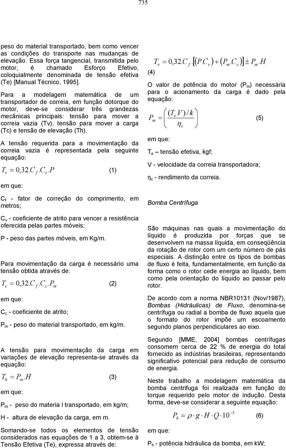 Para a modelagem matemática de um transportador de correia, em função dotorque do motor, deve-se considerar três grandezas mecânicas principais: tensão para mover a correia vazia (Tv), tensão para