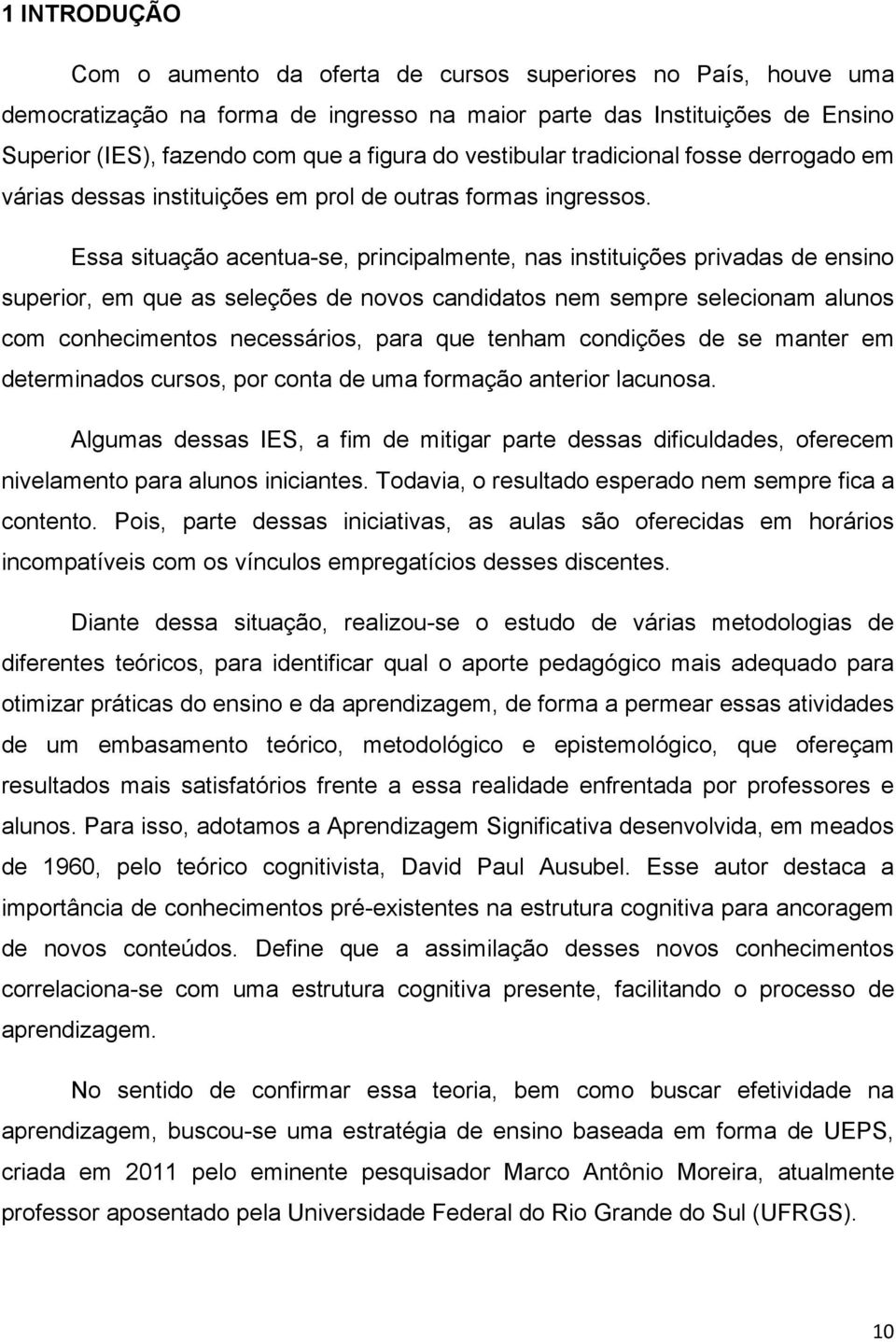 Essa situação acentua-se, principalmente, nas instituições privadas de ensino superior, em que as seleções de novos candidatos nem sempre selecionam alunos com conhecimentos necessários, para que