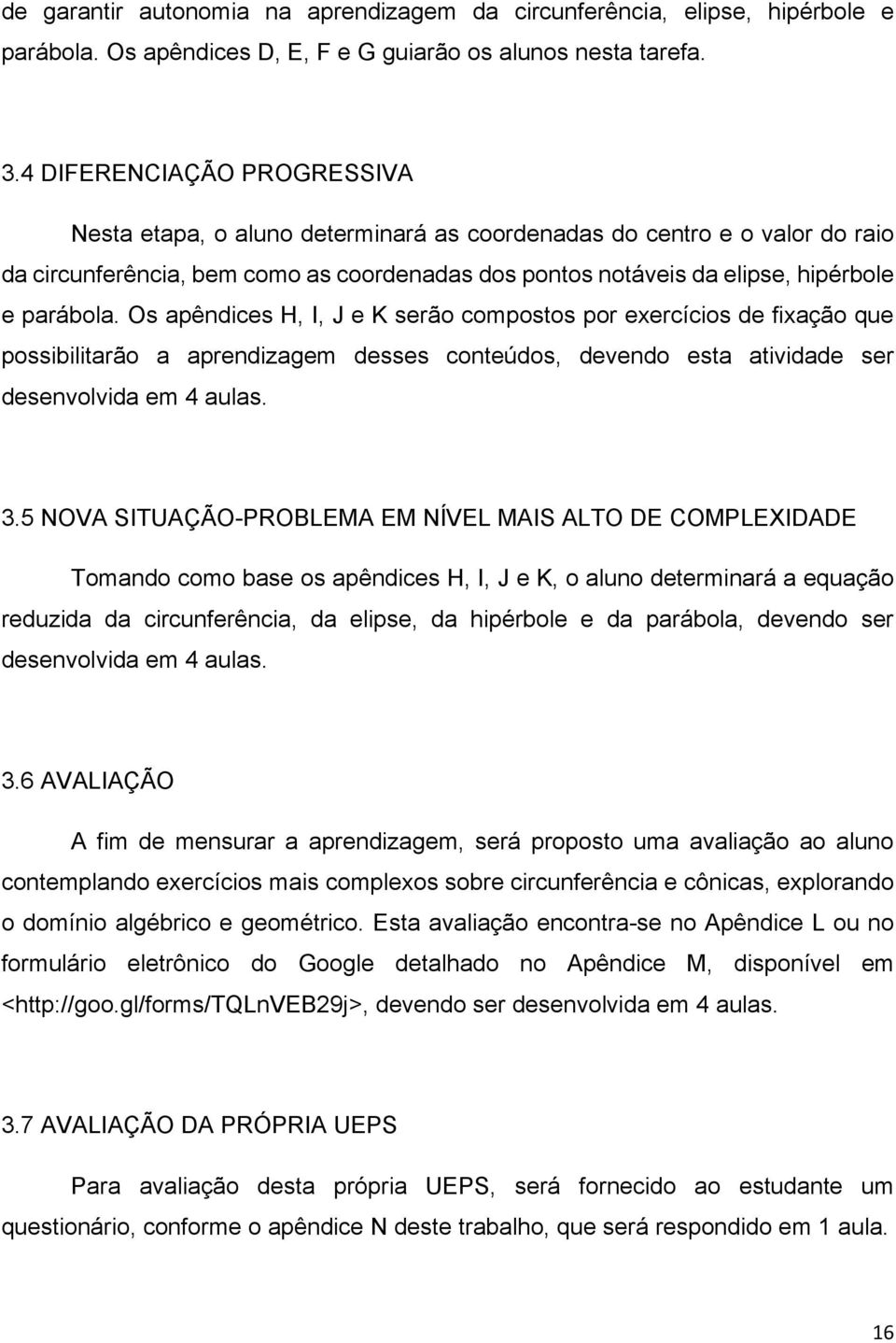 Os apêndices H, I, J e K serão compostos por exercícios de fixação que possibilitarão a aprendizagem desses conteúdos, devendo esta atividade ser desenvolvida em 4 aulas. 3.