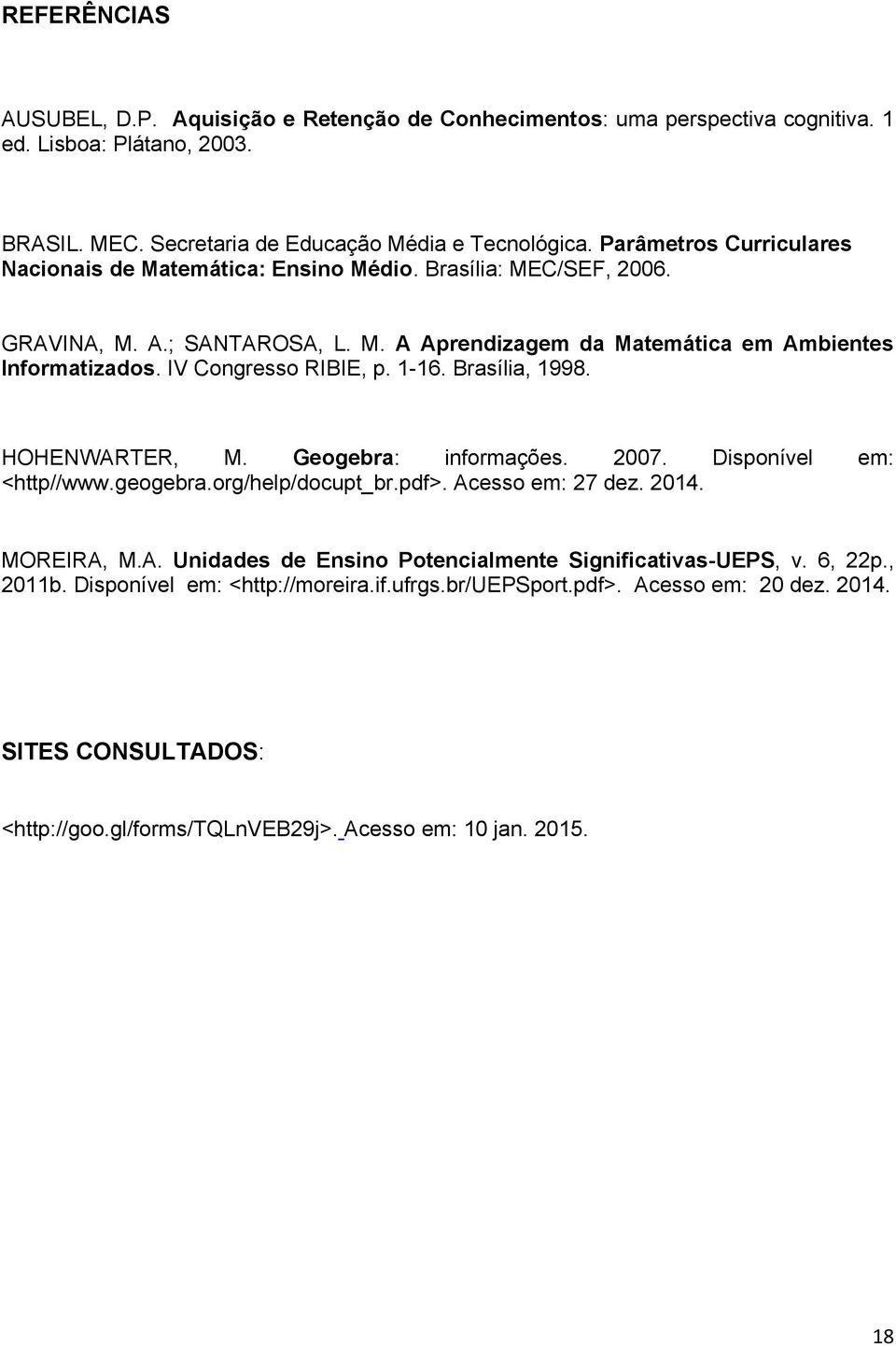 IV Congresso RIBIE, p. 1-16. Brasília, 1998. HOHENWARTER, M. Geogebra: informações. 2007. Disponível em: <http//www.geogebra.org/help/docupt_br.pdf>. Acesso em: 27 dez. 2014. MOREIRA, M.A. Unidades de Ensino Potencialmente Significativas-UEPS, v.