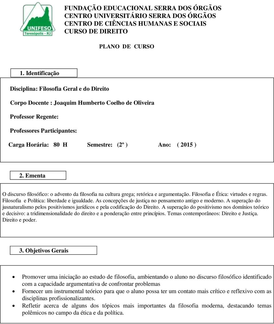 2015 ) 2. Ementa O discurso filosófico: o advento da filosofia na cultura grega; retórica e argumentação. Filosofia e Ética: virtudes e regras. Filosofia e Política: liberdade e igualdade.