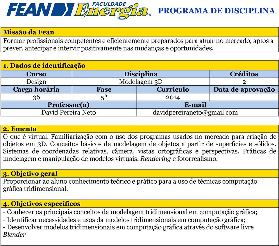 Dados de identificação Curso Disciplina Créditos Design Modelagem 3D 2 Carga horária Fase Currículo Data de aprovação 36 5ª 2014 Professor(a) E-mail David Pereira Neto davidpereiraneto@gmail.com 2.