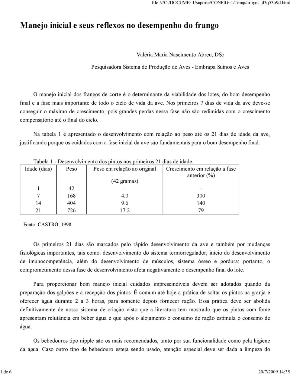 Nos primeiros 7 dias de vida da ave deve-se conseguir o máximo de crescimento, pois grandes perdas nessa fase não são redimidas com o crescimento compensatório até o final do ciclo.