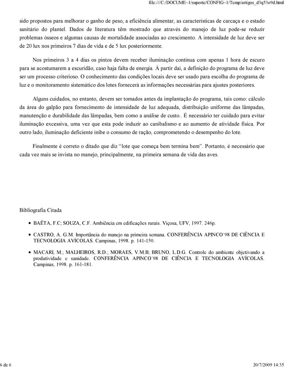 A intensidade de luz deve ser de 20 lux nos primeiros 7 dias de vida e de 5 lux posteriormente.