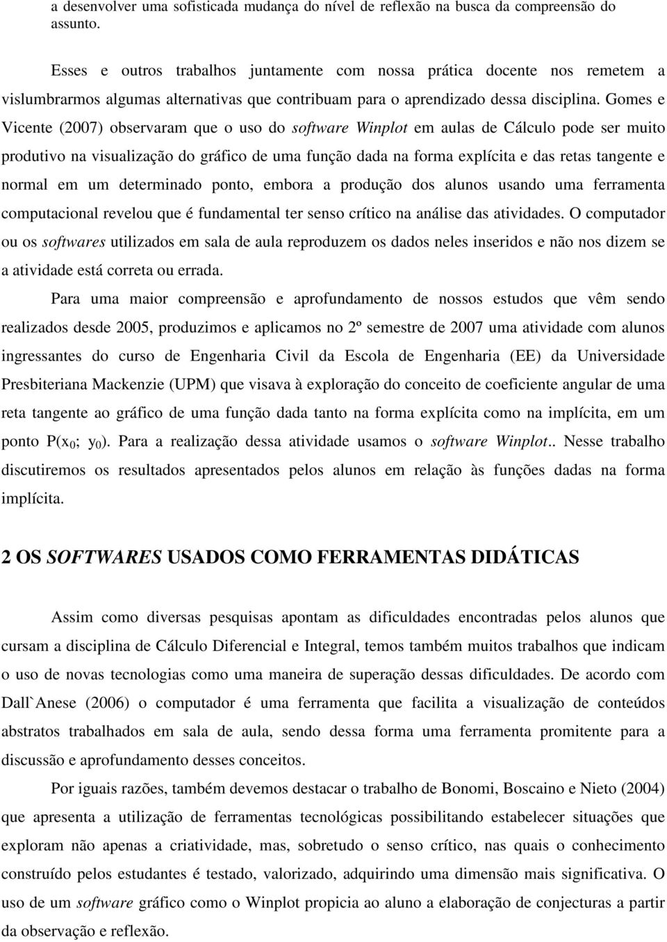 Gomes e Vicente (2007) observaram que o uso do software Winplot em aulas de Cálculo pode ser muito produtivo na visualização do gráfico de uma função dada na forma explícita e das retas tangente e