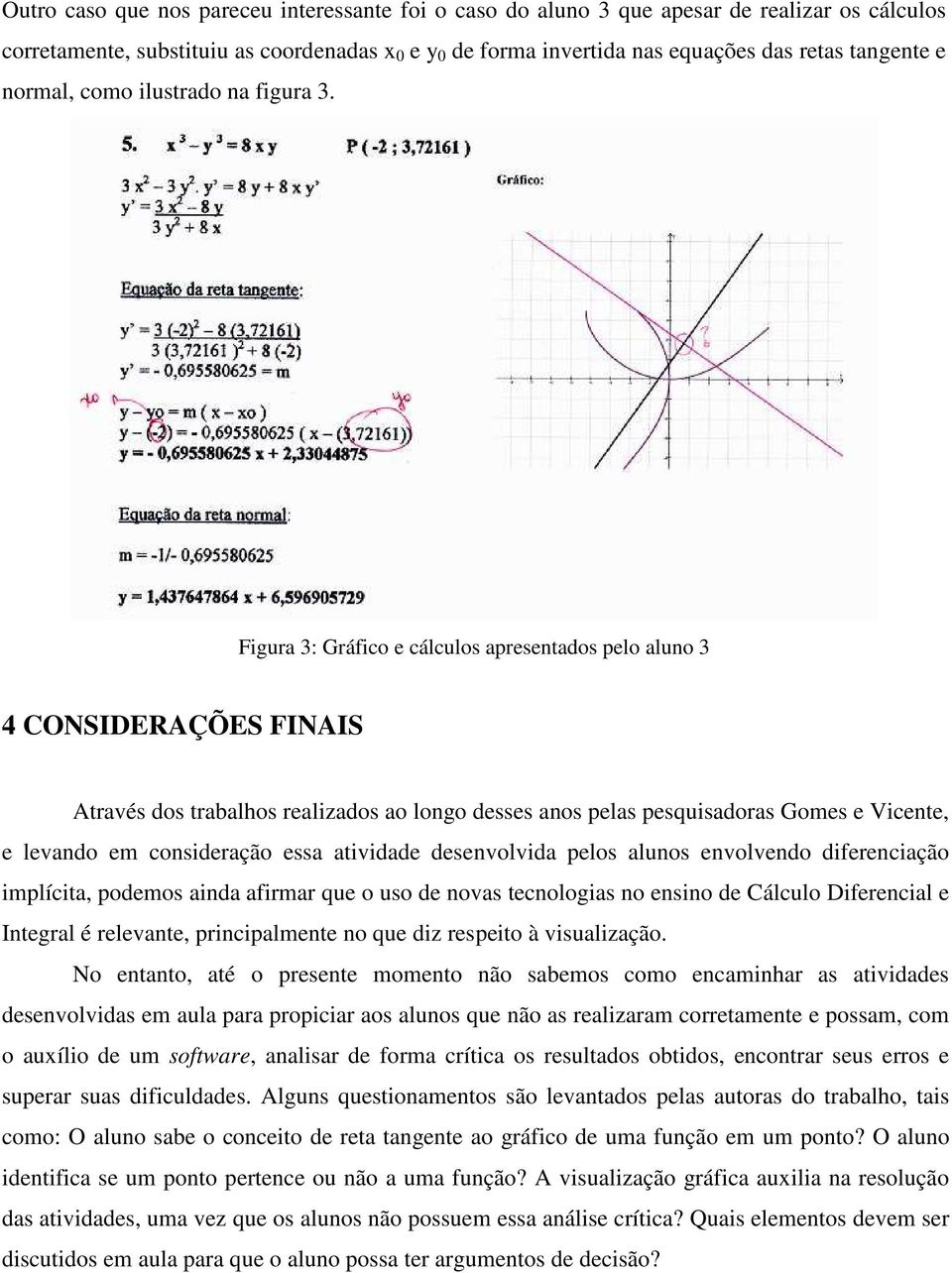 Figura 3: Gráfico e cálculos apresentados pelo aluno 3 4 CONSIDERAÇÕES FINAIS Através dos trabalhos realizados ao longo desses anos pelas pesquisadoras Gomes e Vicente, e levando em consideração essa
