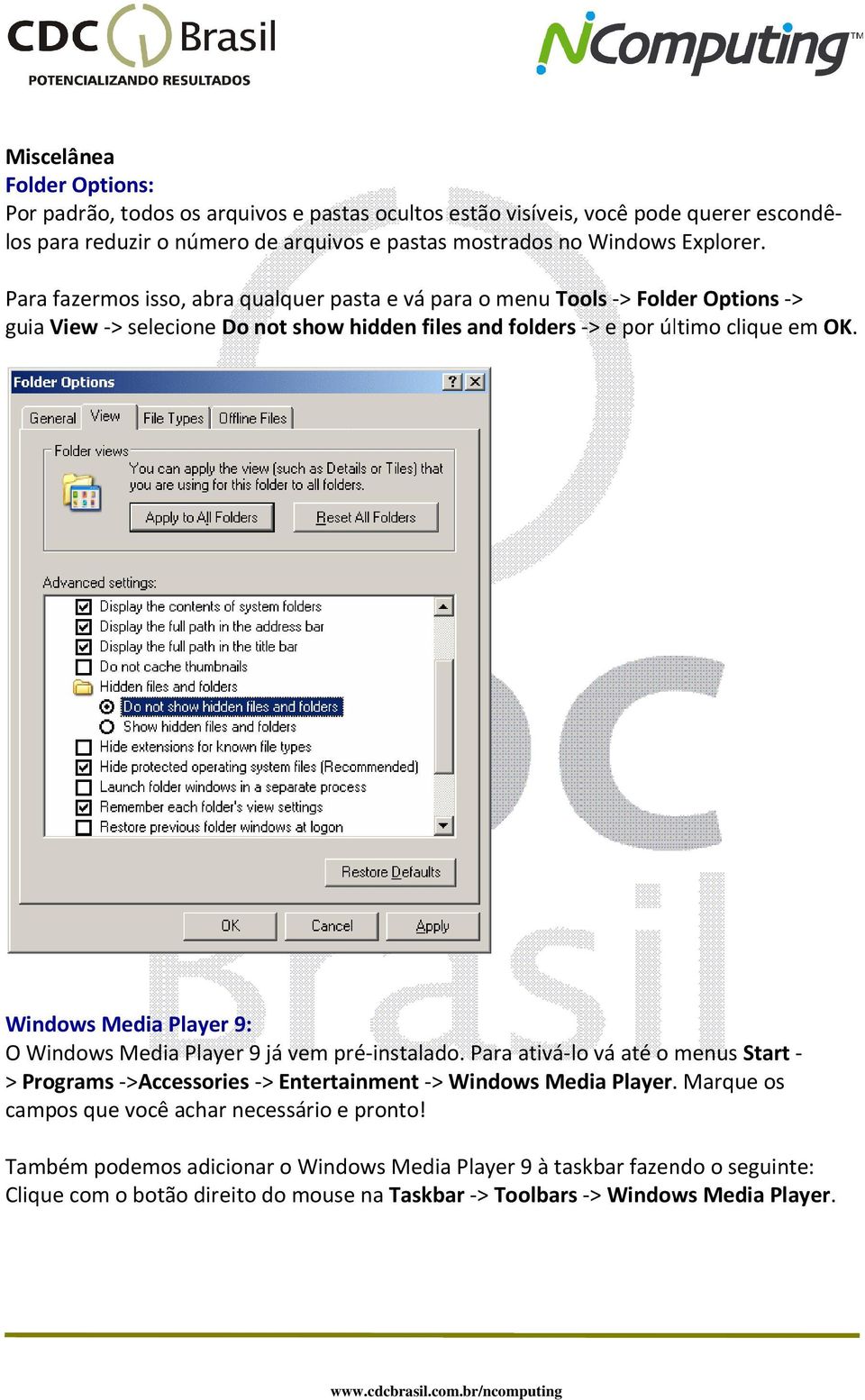 Windows Media Player 9: O Windows Media Player 9 já vem pré-instalado. Para ativá-lo vá até o menus Start - > Programs ->Accessories -> Entertainment -> Windows Media Player.