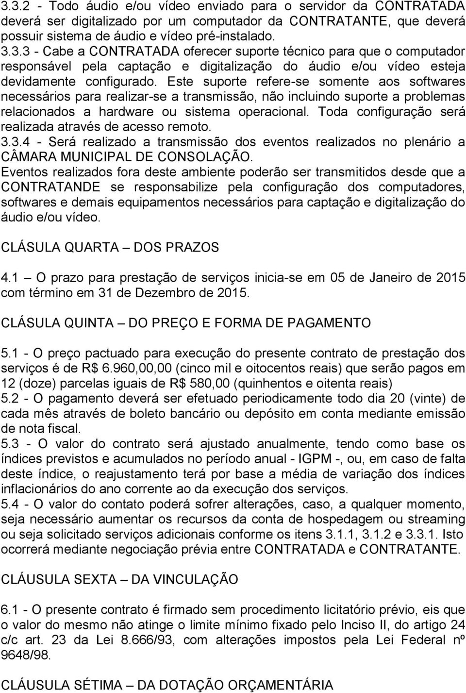 Toda configuração será realizada através de acesso remoto. 3.3.4 - Será realizado a transmissão dos eventos realizados no plenário a CÂMARA MUNICIPAL DE CONSOLAÇÃO.