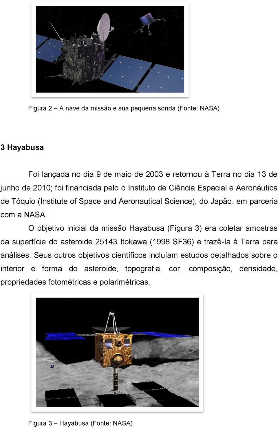 O objetivo inicial da missão Hayabusa (Figura 3) era coletar amostras da superfície do asteroide 25143 Itokawa (1998 SF36) e trazê-la à Terra para análises.