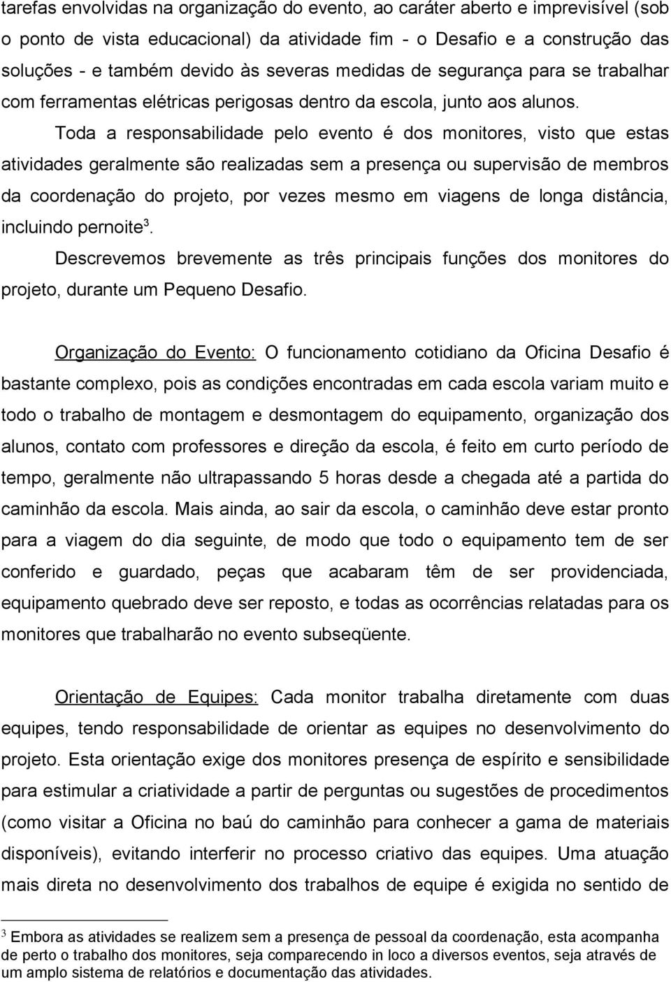 Toda a responsabilidade pelo evento é dos monitores, visto que estas atividades geralmente são realizadas sem a presença ou supervisão de membros da coordenação do projeto, por vezes mesmo em viagens