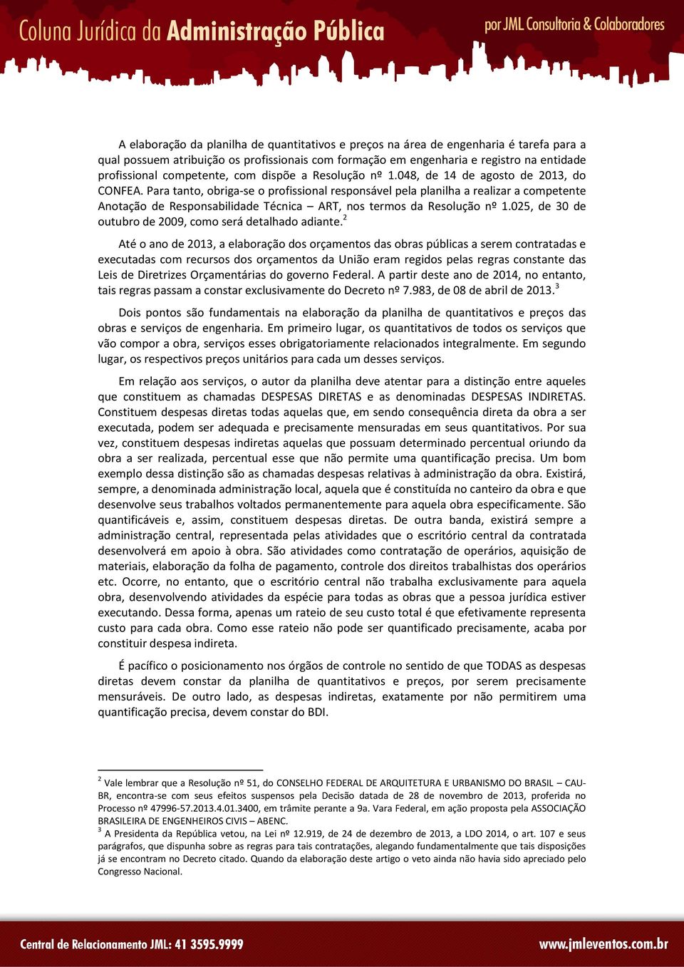 Para tanto, obriga-se o profissional responsável pela planilha a realizar a competente Anotação de Responsabilidade Técnica ART, nos termos da Resolução nº 1.