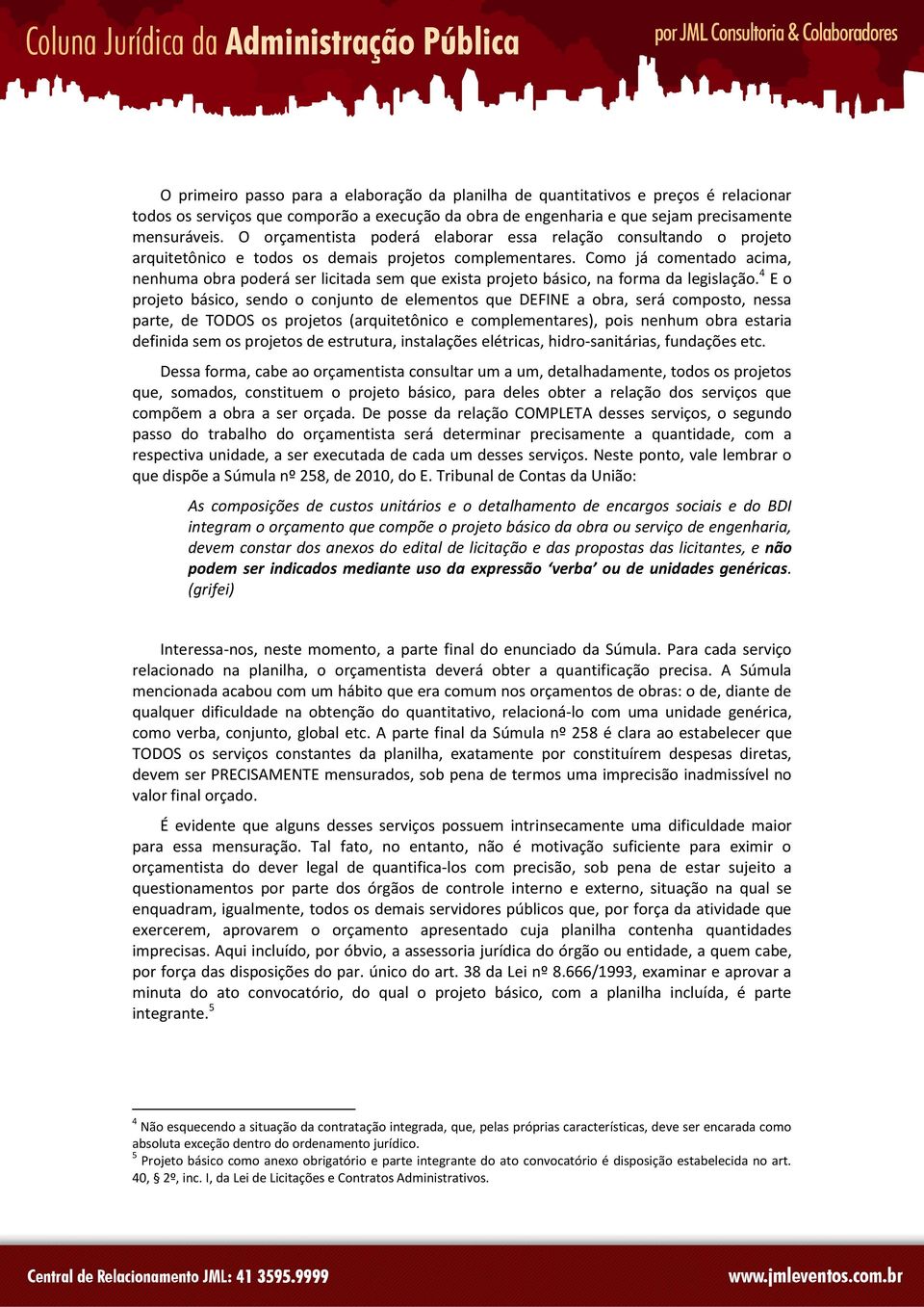 Como já comentado acima, nenhuma obra poderá ser licitada sem que exista projeto básico, na forma da legislação.