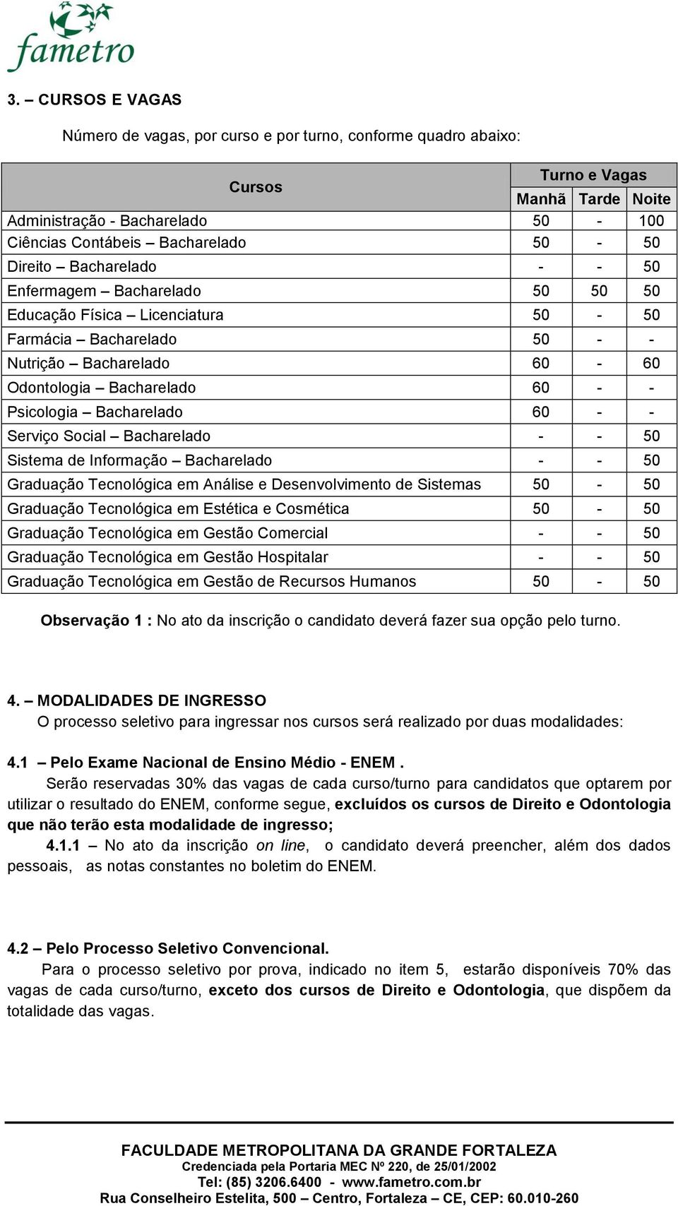 Bacharelado 60 - - Serviço Social Bacharelado - - 50 Sistema de Informação Bacharelado - - 50 Graduação Tecnológica em Análise e Desenvolvimento de Sistemas 50-50 Graduação Tecnológica em Estética e