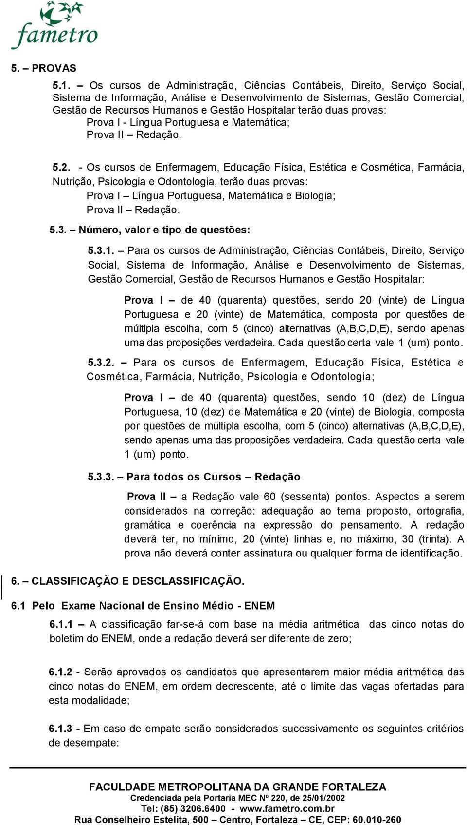 terão duas provas: Prova I - Língua Portuguesa e Matemática; Prova II Redação. 5.2.