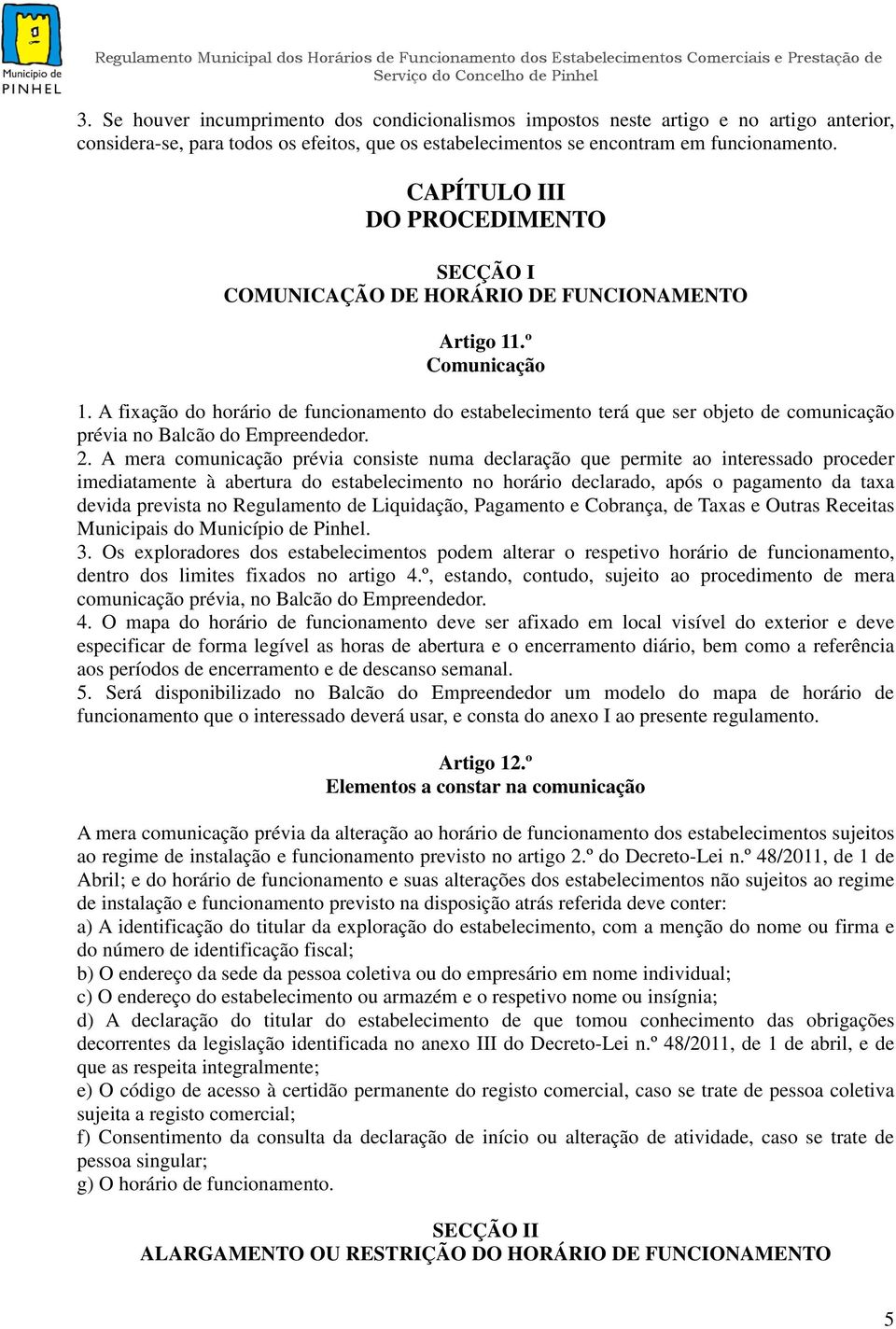 A fixação do horário de funcionamento do estabelecimento terá que ser objeto de comunicação prévia no Balcão do Empreendedor. 2.