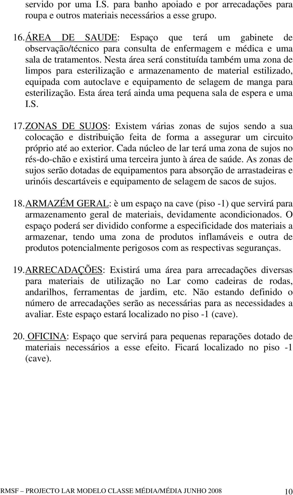 Nesta área será constituída também uma zona de limpos para esterilização e armazenamento de material estilizado, equipada com autoclave e equipamento de selagem de manga para esterilização.