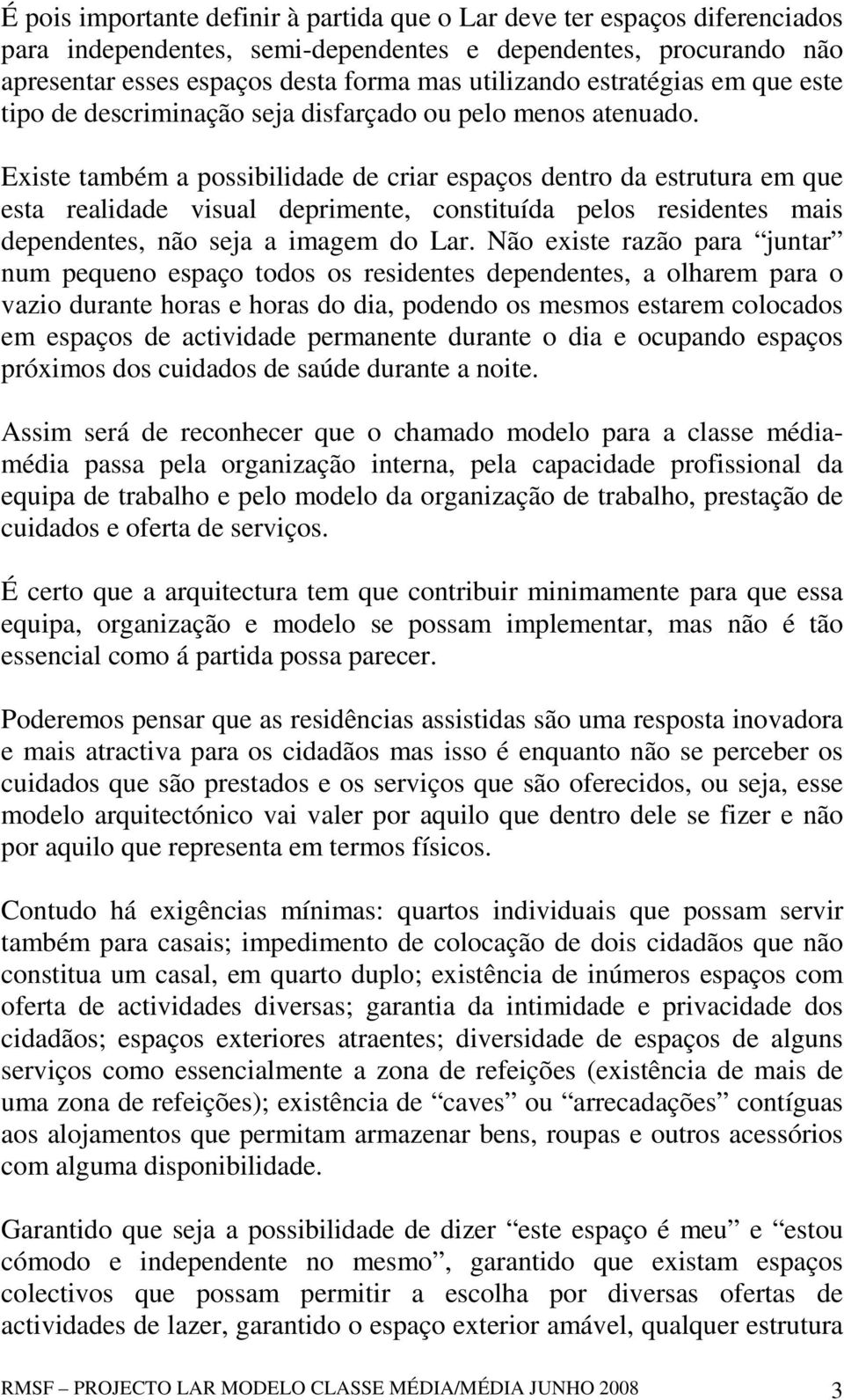 Existe também a possibilidade de criar espaços dentro da estrutura em que esta realidade visual deprimente, constituída pelos residentes mais dependentes, não seja a imagem do Lar.