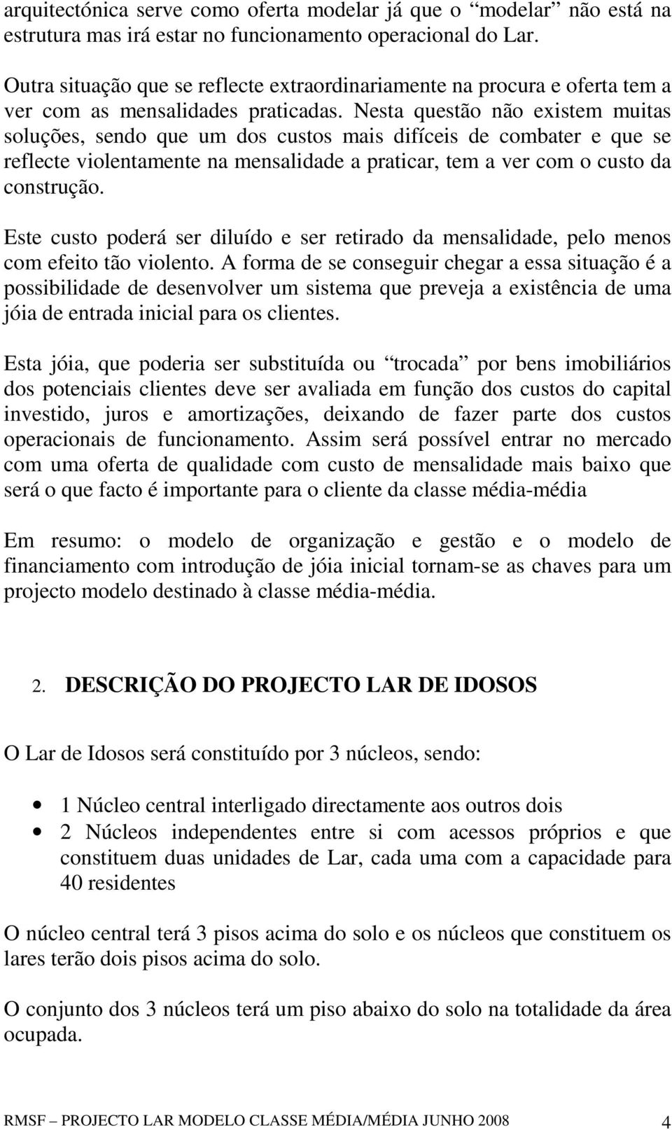 Nesta questão não existem muitas soluções, sendo que um dos custos mais difíceis de combater e que se reflecte violentamente na mensalidade a praticar, tem a ver com o custo da construção.