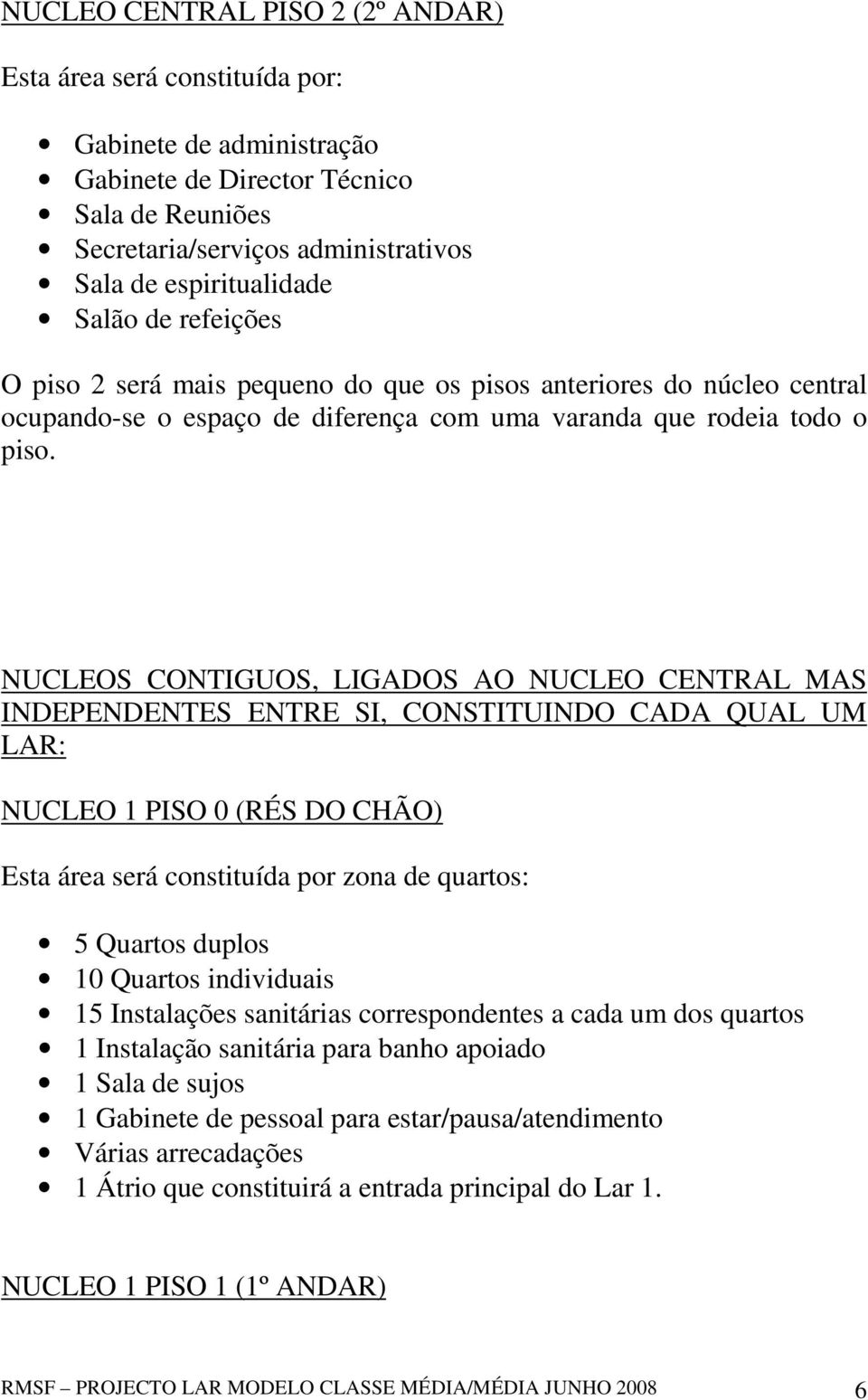 NUCLEOS CONTIGUOS, LIGADOS AO NUCLEO CENTRAL MAS INDEPENDENTES ENTRE SI, CONSTITUINDO CADA QUAL UM LAR: NUCLEO 1 PISO 0 (RÉS DO CHÃO) Esta área será constituída por zona de quartos: 5 Quartos duplos