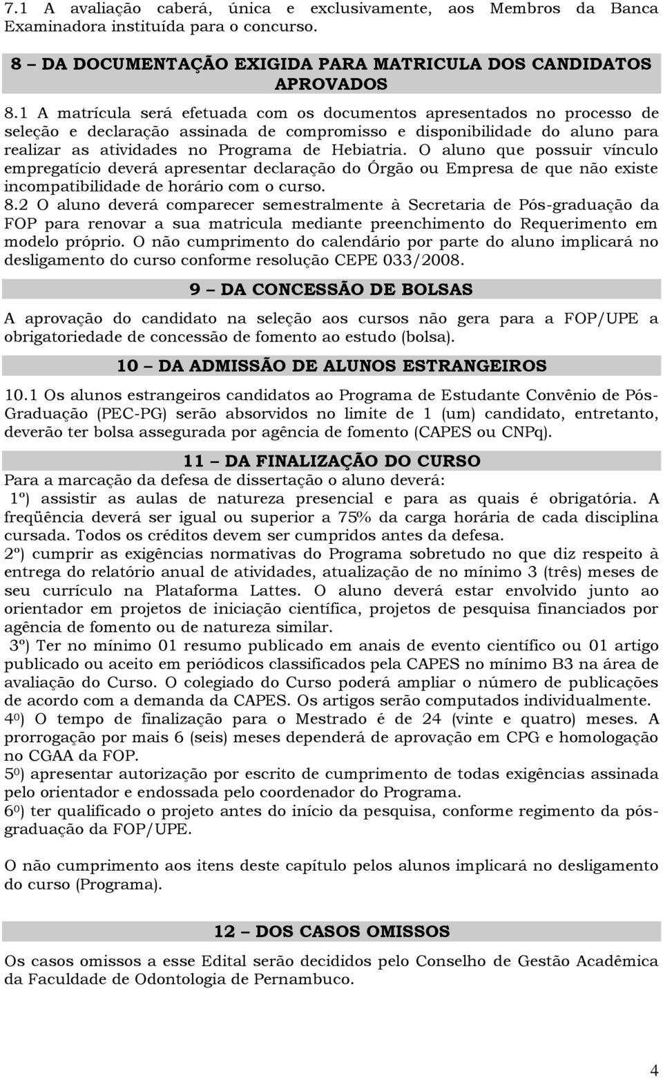 O aluno que possuir vínculo empregatício deverá apresentar declaração do Órgão ou Empresa de que não existe incompatibilidade de horário com o curso. 8.