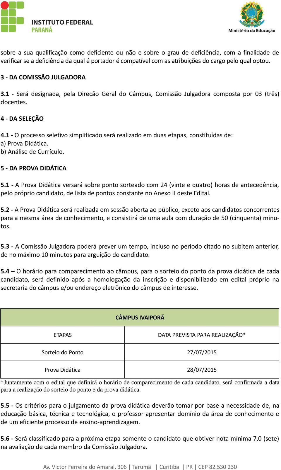 1 - O processo seletivo simplificado será realizado em duas etapas, constituídas de: a) Prova Didática. b) Análise de Currículo. 5 - DA PROVA DIDÁTICA 5.