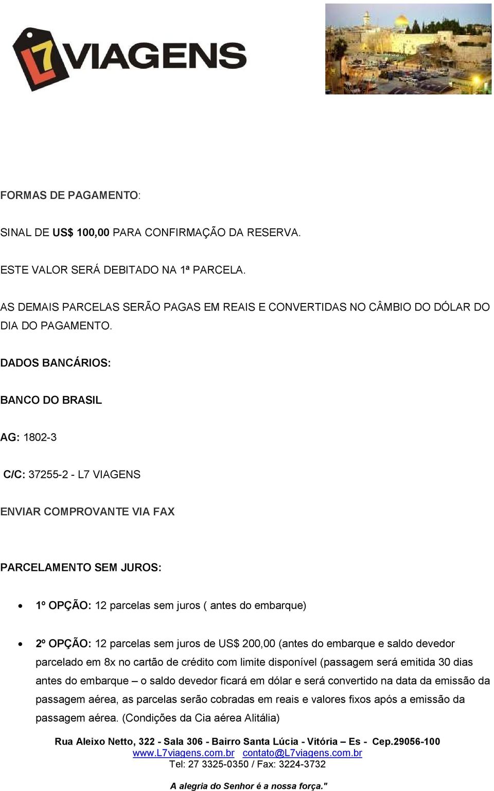 DADOS BANCÁRIOS: BANCO DO BRASIL AG: 1802-3 C/C: 37255-2 - L7 VIAGENS ENVIAR COMPROVANTE VIA FAX PARCELAMENTO SEM JUROS: 1º OPÇÃO: 12 parcelas sem juros ( antes do embarque) 2º OPÇÃO: 12