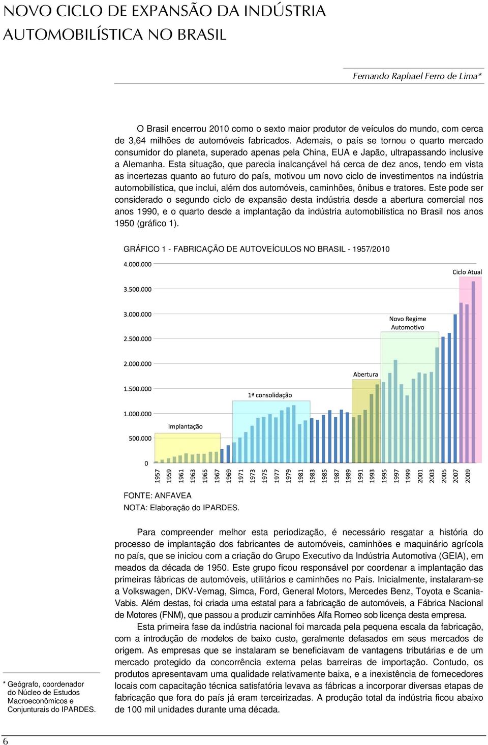 Esta situação, que parecia inalcançável há cerca de dez anos, tendo em vista as incertezas quanto ao futuro do país, motivou um novo ciclo de investimentos na indústria automobilística, que inclui,