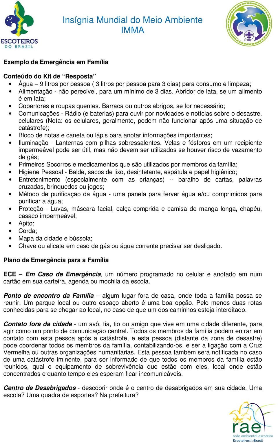 Barraca ou outros abrigos, se for necessário; Comunicações - Rádio (e baterias) para ouvir por novidades e notícias sobre o desastre, celulares (Nota: os celulares, geralmente, podem não funcionar