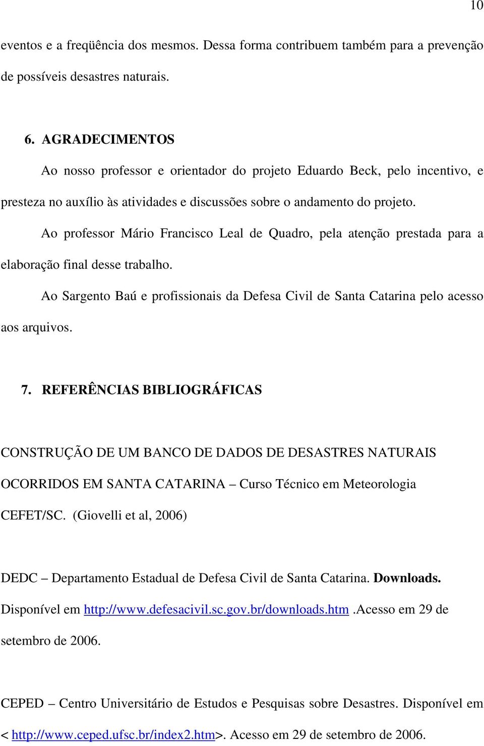 Ao professor Mário Francisco Leal de Quadro, pela atenção prestada para a elaboração final desse trabalho. Ao Sargento Baú e profissionais da Defesa Civil de Santa Catarina pelo acesso aos arquivos.