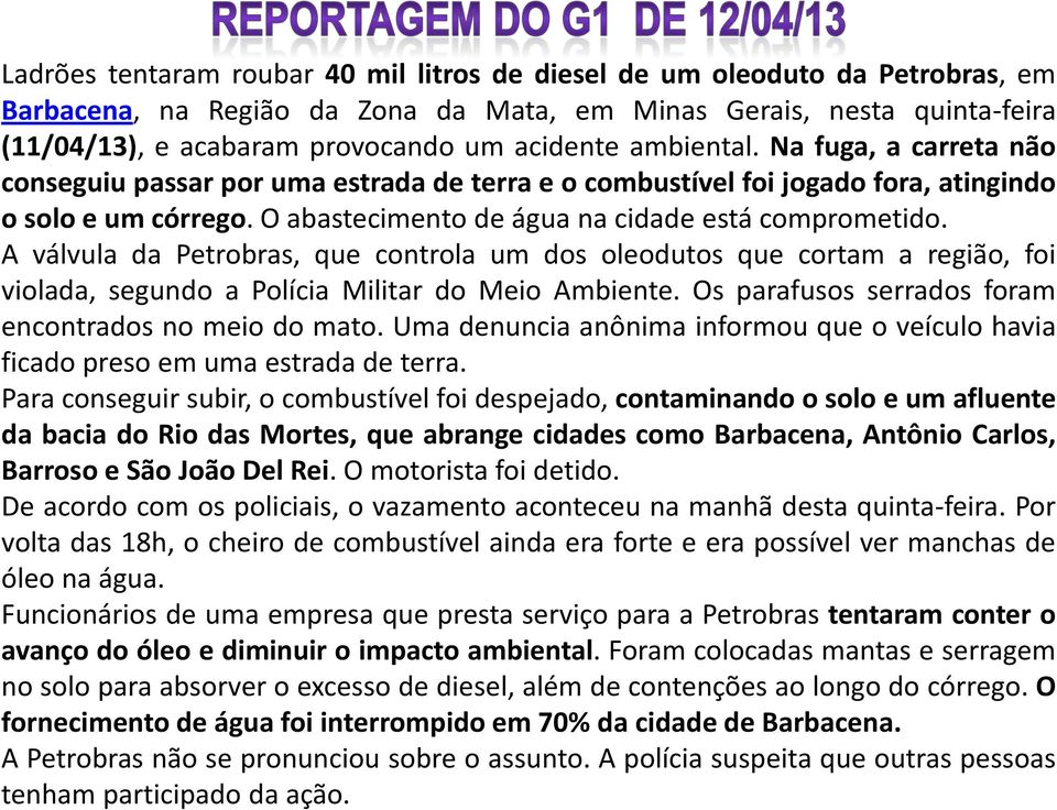 A válvula da Petrobras, que controla um dos oleodutos que cortam a região, foi violada, segundo a Polícia Militar do Meio Ambiente. Os parafusos serrados foram encontrados no meio do mato.