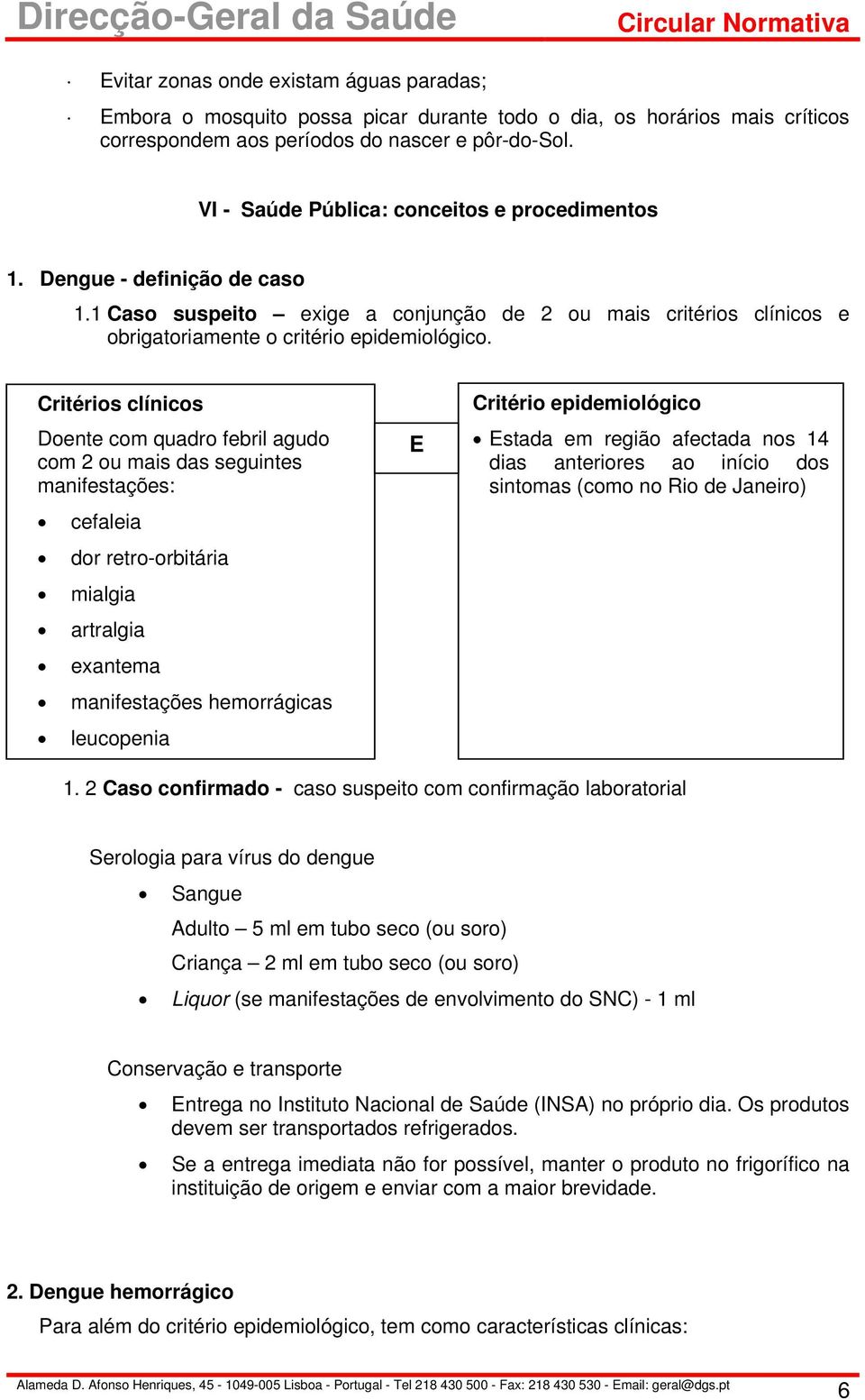 Critérios clínicos Doente com quadro febril agudo com 2 ou mais das seguintes manifestações: cefaleia dor retro-orbitária mialgia artralgia exantema manifestações hemorrágicas leucopenia E Critério