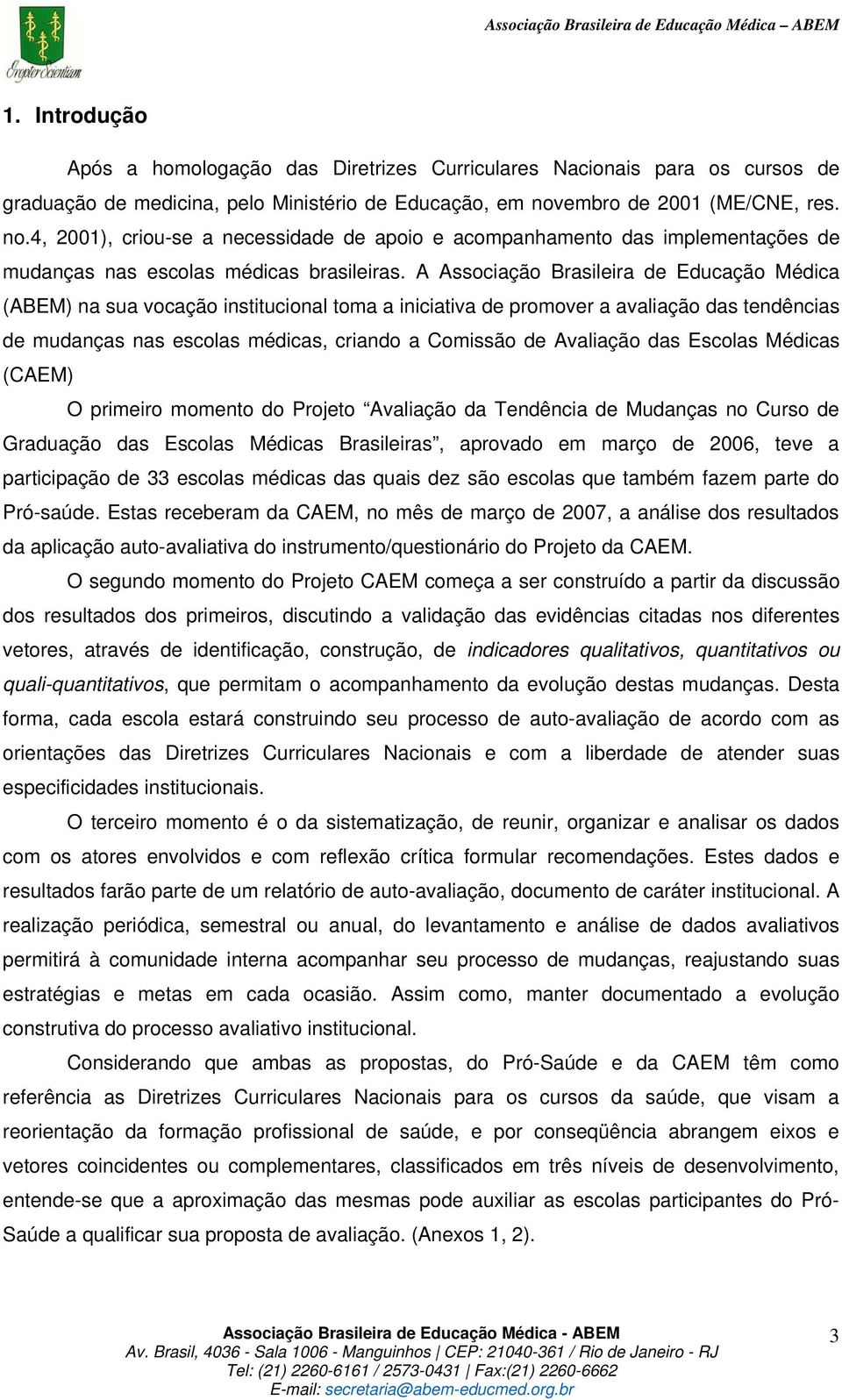 A Associação Brasileira de Educação Médica (ABEM) na sua vocação institucional toma a iniciativa de promover a avaliação das tendências de mudanças nas escolas médicas, criando a Comissão de