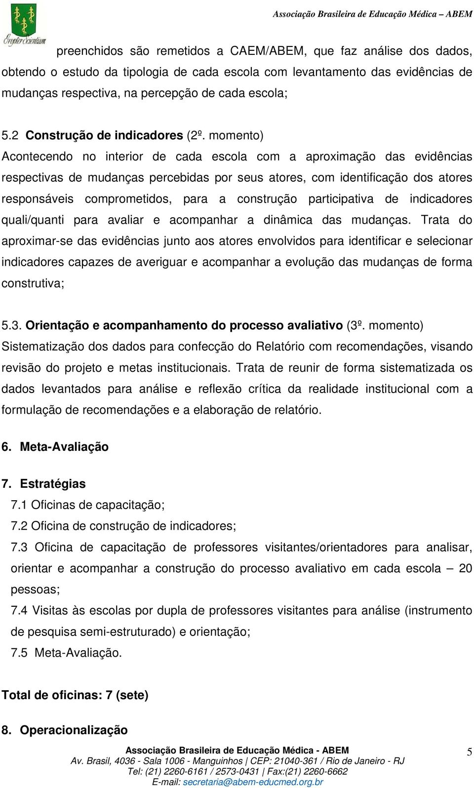 momento) Acontecendo no interior de cada escola com a aproximação das evidências respectivas de mudanças percebidas por seus atores, com identificação dos atores responsáveis comprometidos, para a