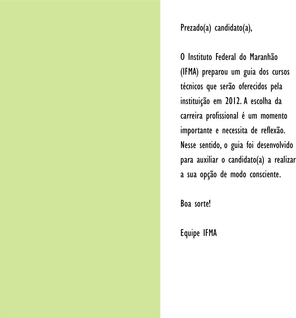 A escolha da carreira profissional é um momento importante e necessita de reflexão.