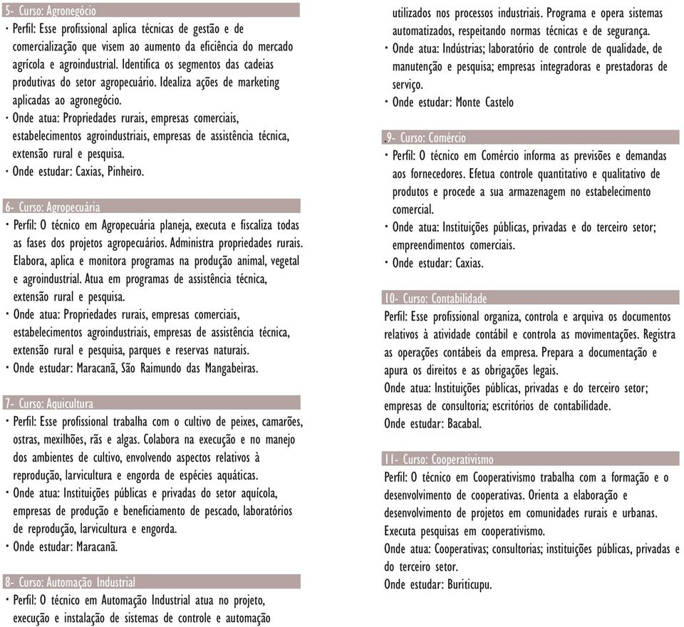 Onde atua: Propriedades rurais, empresas comerciais, estabelecimentos agroindustriais, empresas de assistência técnica, extensão rural e pesquisa. Onde estudar: Caxias, Pinheiro.