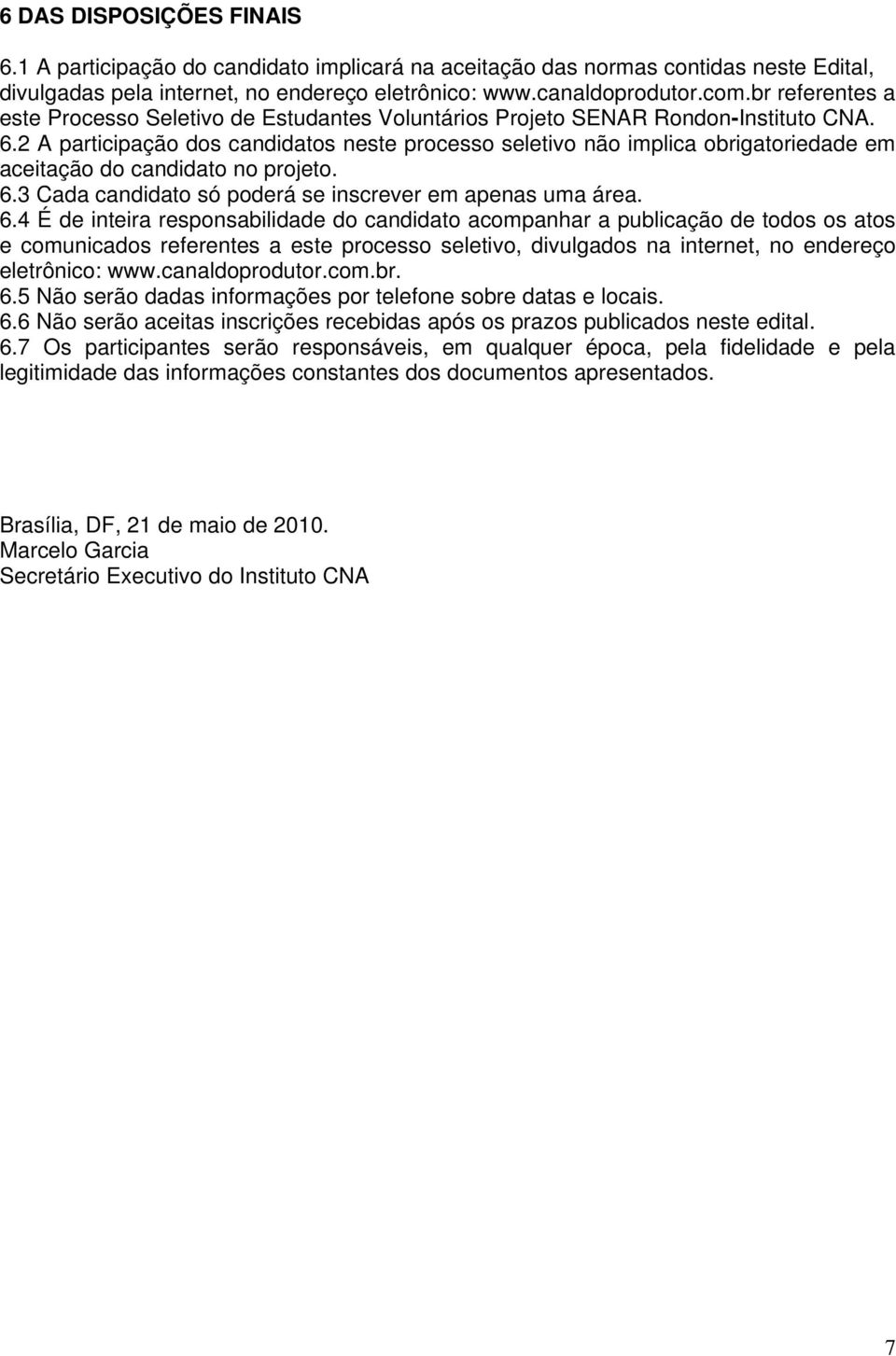 2 A participação dos candidatos neste processo seletivo não implica obrigatoriedade em aceitação do candidato no projeto. 6.