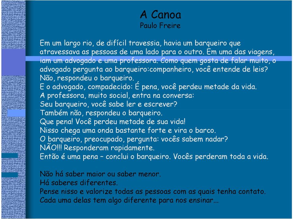 A professora, muito social, entra na conversa: Seu barqueiro, você sabe ler e escrever? Também não, respondeu o barqueiro. Que pena! Você perdeu metade de sua vida!