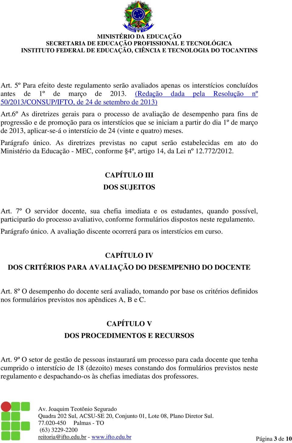 6º As diretrizes gerais para o processo de avaliação de desempenho para fins de progressão e de promoção para os interstícios que se iniciam a partir do dia 1º de março de 2013, aplicar-se-á o