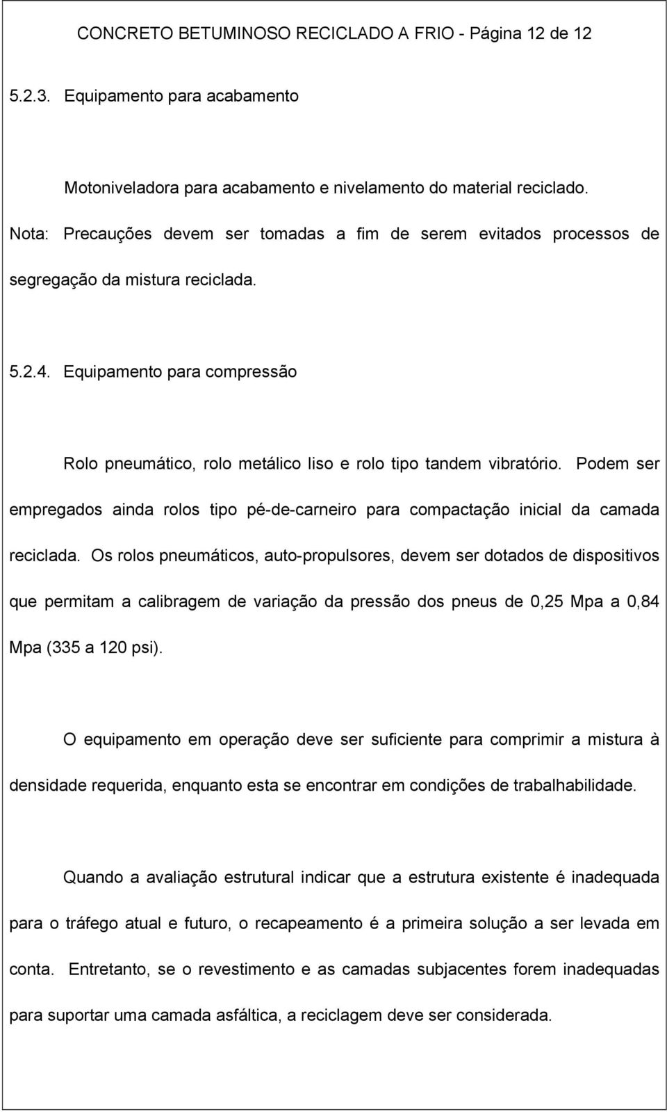 Equipamento para compressão Rolo pneumático, rolo metálico liso e rolo tipo tandem vibratório. Podem ser empregados ainda rolos tipo pé-de-carneiro para compactação inicial da camada reciclada.