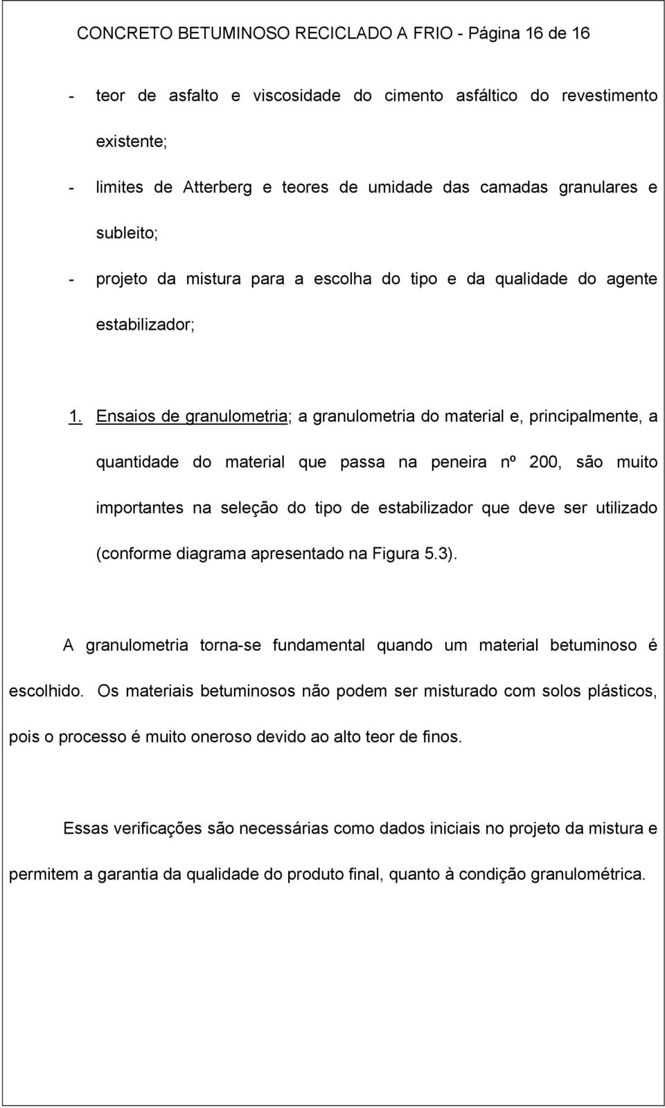 Ensaios de granulometria; a granulometria do material e, principalmente, a quantidade do material que passa na peneira nº 200, são muito importantes na seleção do tipo de estabilizador que deve ser