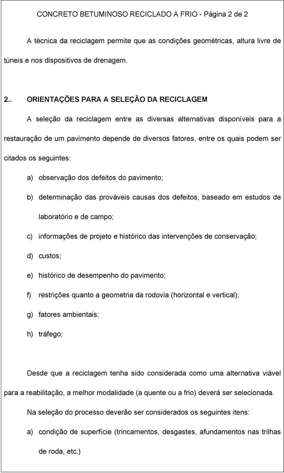 diversas alternativas disponíveis para a restauração de um pavimento depende de diversos fatores, entre os quais podem ser citados os seguintes: a) observação dos defeitos do pavimento; b)