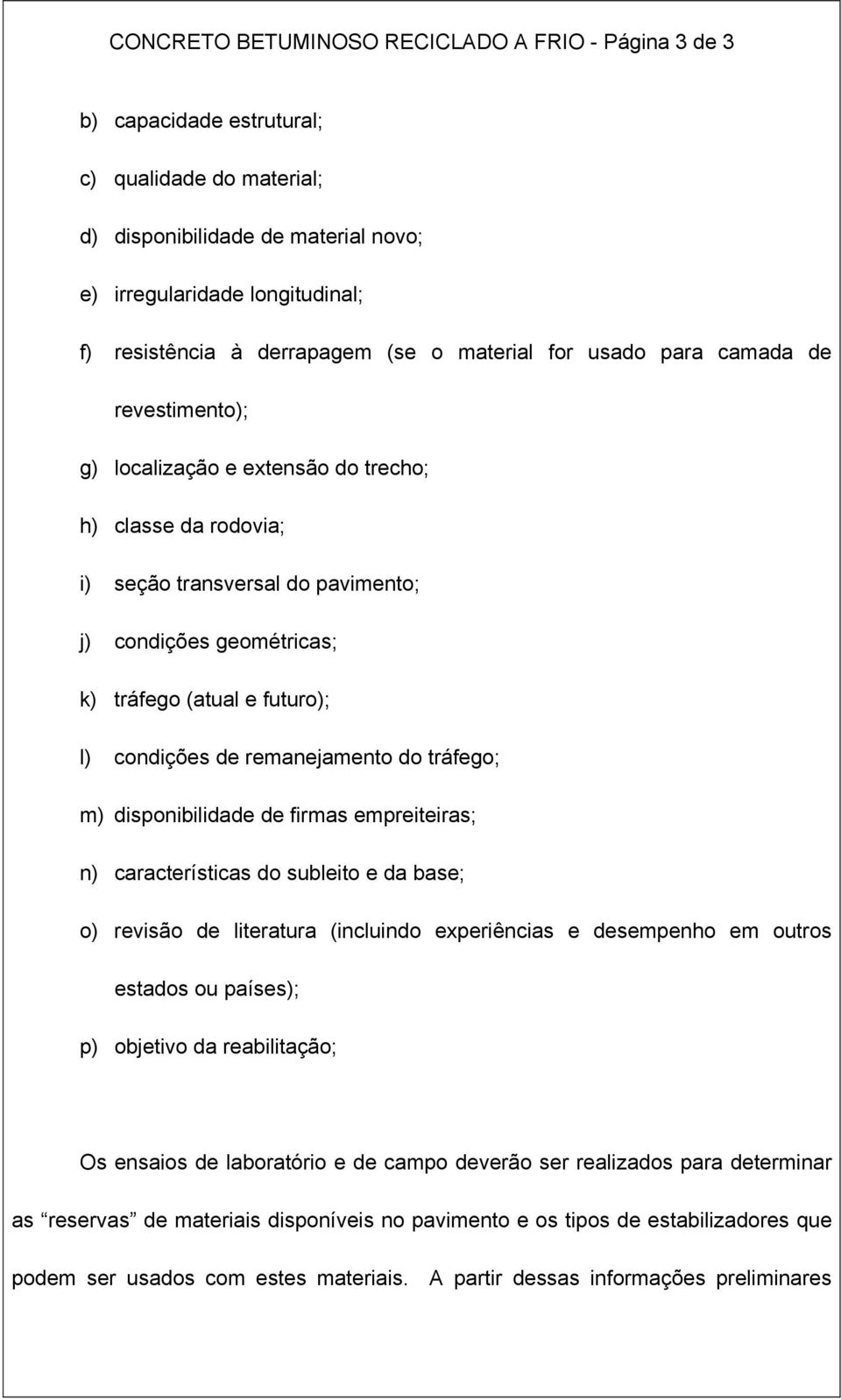 (atual e futuro); l) condições de remanejamento do tráfego; m) disponibilidade de firmas empreiteiras; n) características do subleito e da base; o) revisão de literatura (incluindo experiências e