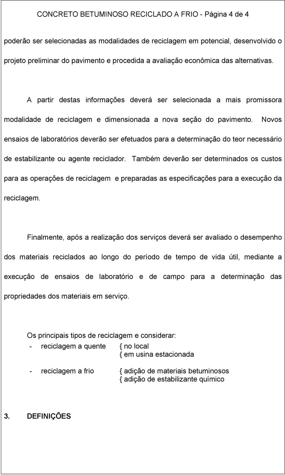 Novos ensaios de laboratórios deverão ser efetuados para a determinação do teor necessário de estabilizante ou agente reciclador.