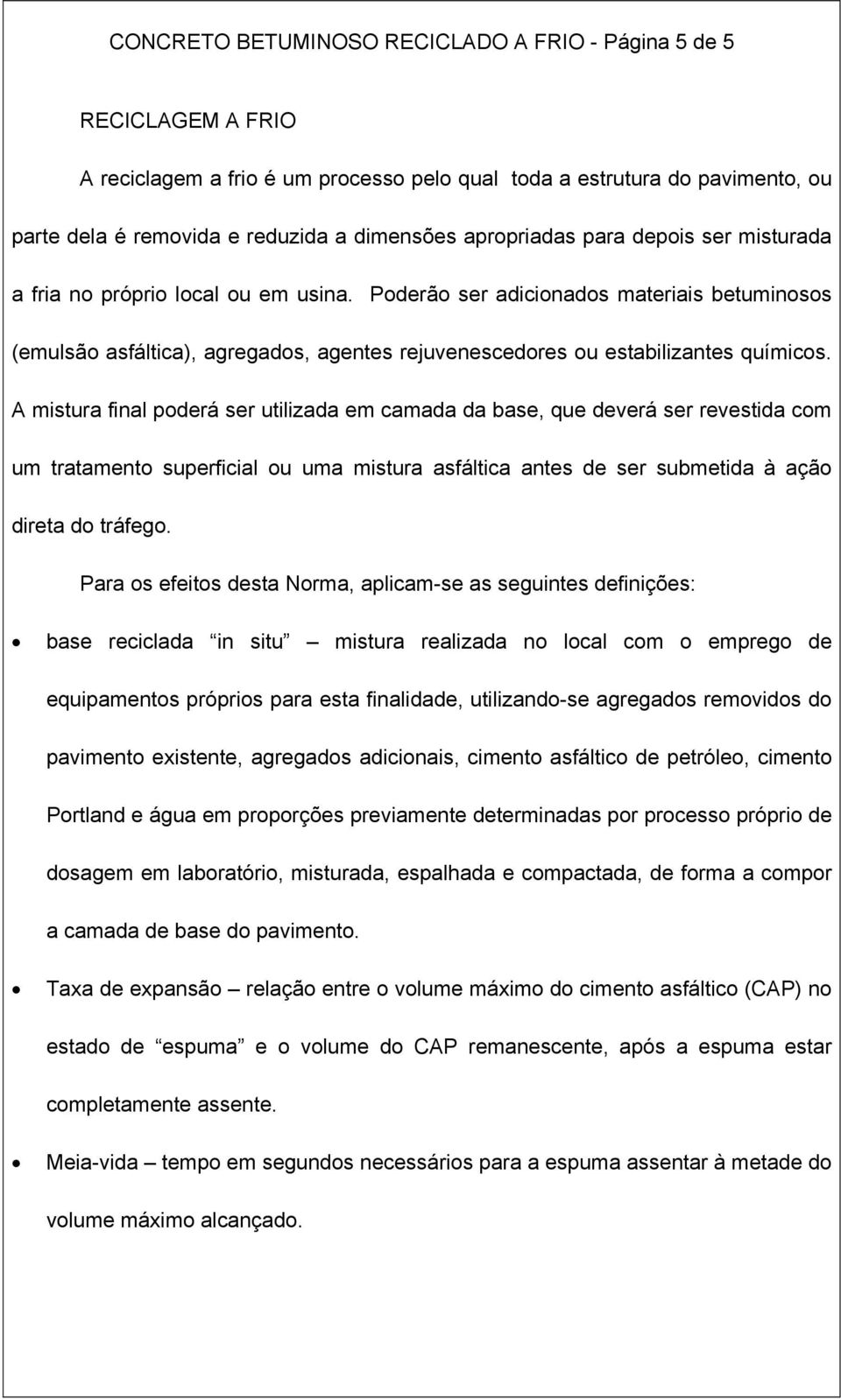 Poderão ser adicionados materiais betuminosos (emulsão asfáltica), agregados, agentes rejuvenescedores ou estabilizantes químicos.