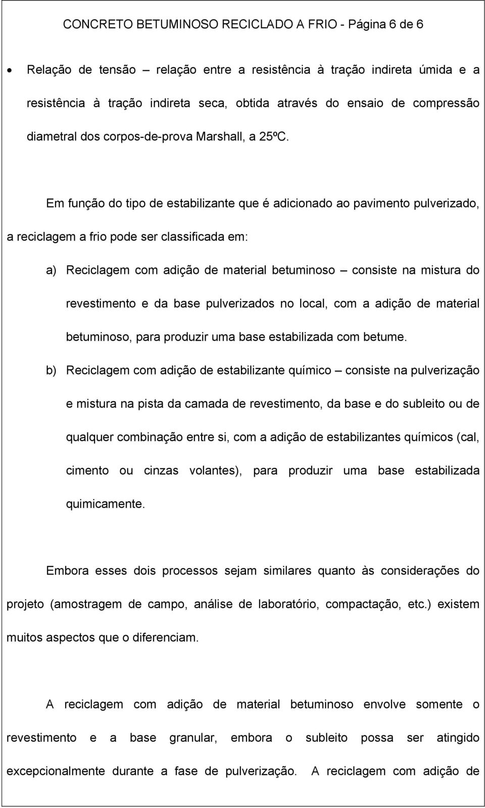 Em função do tipo de estabilizante que é adicionado ao pavimento pulverizado, a reciclagem a frio pode ser classificada em: a) Reciclagem com adição de material betuminoso consiste na mistura do