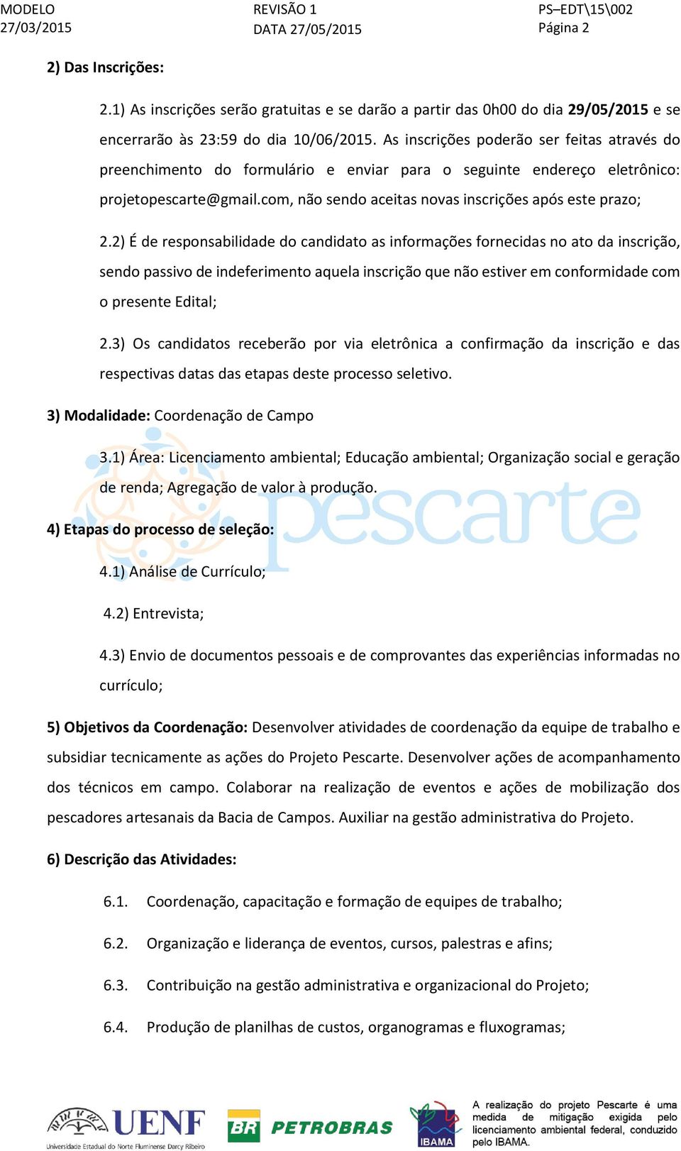 2) É de responsabilidade do candidato as informações fornecidas no ato da inscrição, sendo passivo de indeferimento aquela inscrição que não estiver em conformidade com o presente Edital; 2.