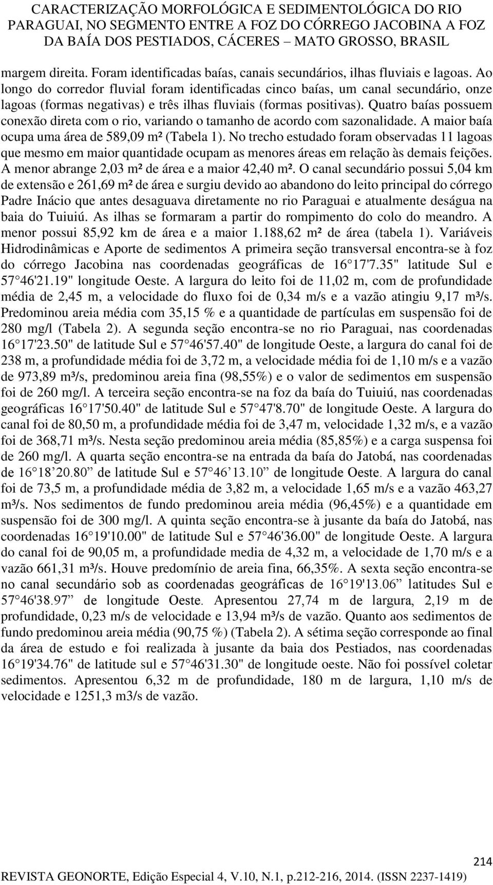 Quatro baías possuem conexão direta com o rio, variando o tamanho de acordo com sazonalidade. A maior baía ocupa uma área de 589,09 m² (Tabela 1).