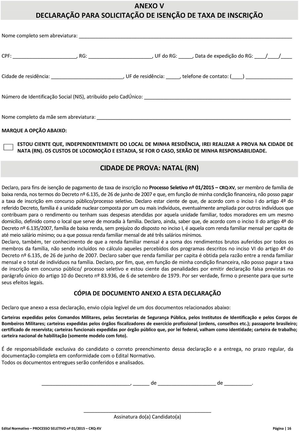 MINHA RESIDÊNCIA, IREI REALIZAR A PROVA NA CIDADE DE NATA (RN). OS CUSTOS DE LOCOMOÇÃO E ESTADIA, SE FOR O CASO, SERÃO DE MINHA RESPONSABILIDADE.